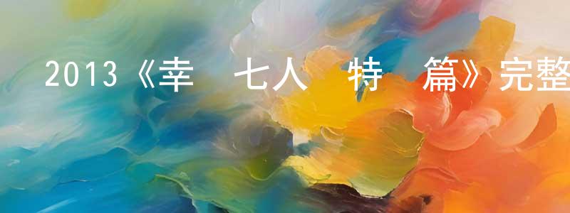 陳曉群發布2013《幸運七人組特別篇》完整版電影/在線觀看/百度云-美劇天堂
